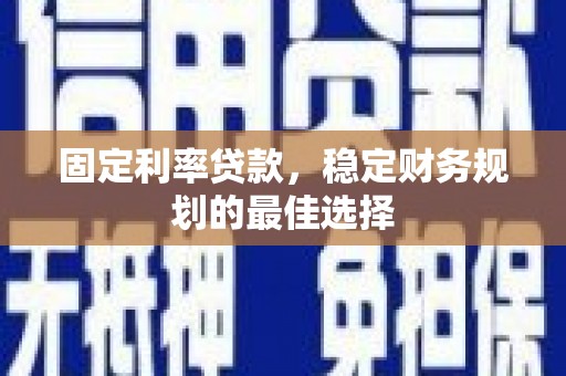 福田固定利率贷款，稳定财务规划的最佳选择