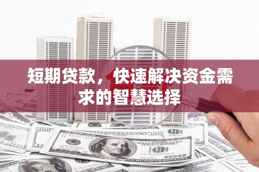福田短期贷款，快速解决资金需求的智慧选择