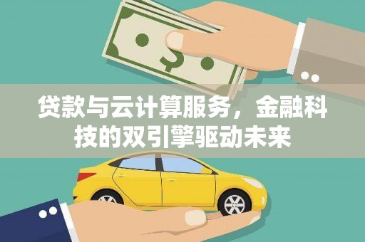 福田贷款与云计算服务，金融科技的双引擎驱动未来