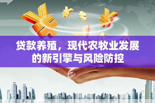 福田贷款养殖，现代农牧业发展的新引擎与风险防控