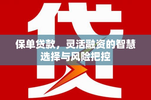 福田保单贷款，灵活融资的智慧选择与风险把控