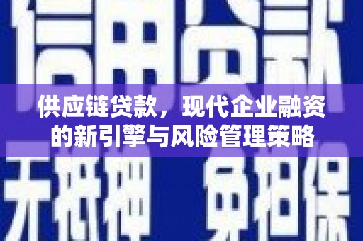 福田供应链贷款，现代企业融资的新引擎与风险管理策略