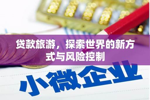 福田贷款旅游，探索世界的新方式与风险控制