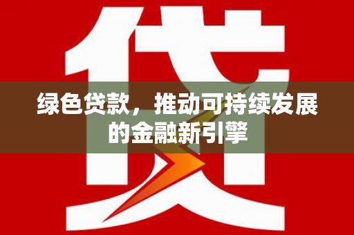 福田绿色贷款，推动可持续发展的金融新引擎