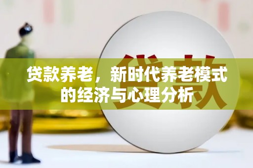 福田贷款养老，新时代养老模式的经济与心理分析