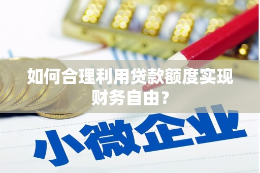 福田如何合理利用贷款额度实现财务自由？