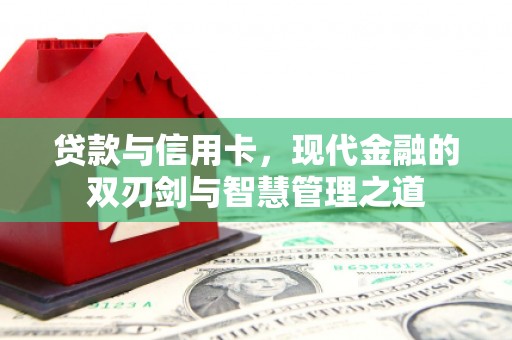 福田贷款与信用卡，现代金融的双刃剑与智慧管理之道