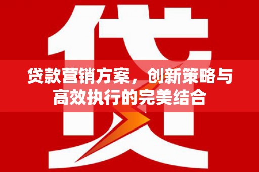 福田贷款营销方案，创新策略与高效执行的完美结合