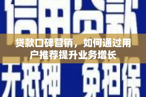 福田贷款口碑营销，如何通过用户推荐提升业务增长