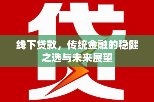 福田线下贷款，传统金融的稳健之选与未来展望