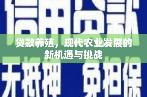 福田贷款养殖，现代农业发展的新机遇与挑战