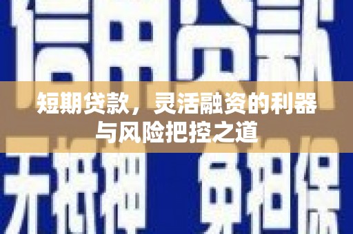 福田短期贷款，灵活融资的利器与风险把控之道
