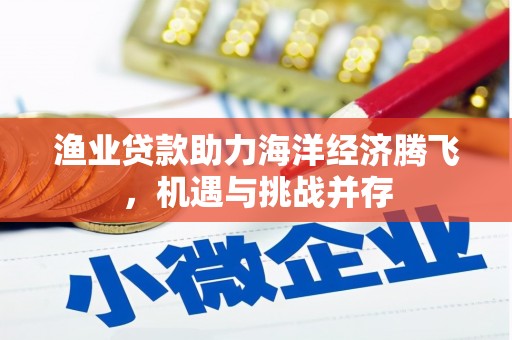 福田渔业贷款助力海洋经济腾飞，机遇与挑战并存