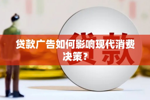 福田贷款广告如何影响现代消费决策？