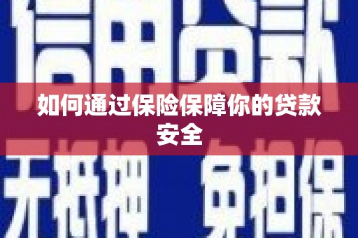 福田如何通过保险保障你的贷款安全