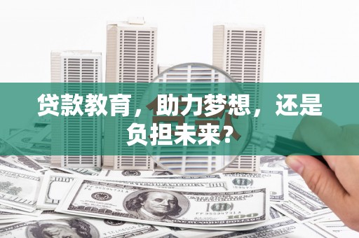 福田贷款教育，助力梦想，还是负担未来？