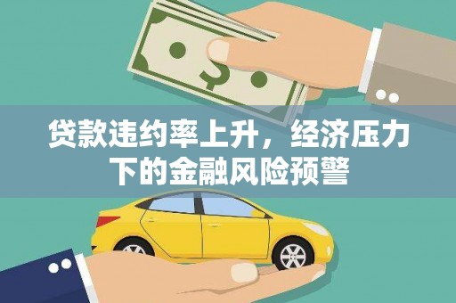 福田贷款违约率上升，经济压力下的金融风险预警