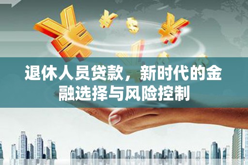 福田退休人员贷款，新时代的金融选择与风险控制