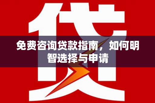 福田免费咨询贷款指南，如何明智选择与申请