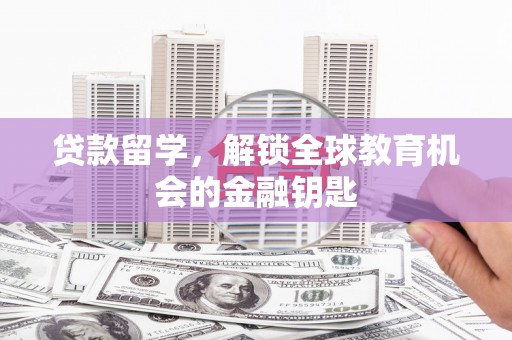 福田贷款留学，解锁全球教育机会的金融钥匙