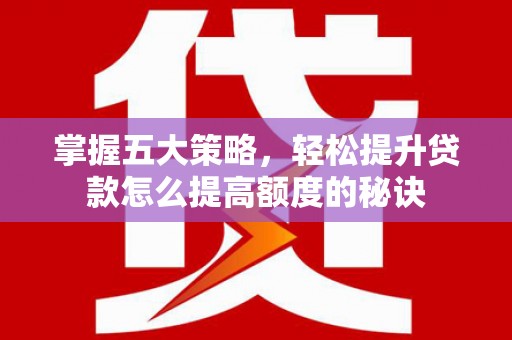 福田掌握五大策略，轻松提升贷款怎么提高额度的秘诀