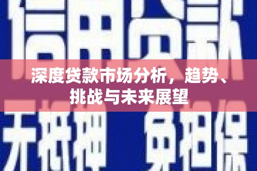 福田深度贷款市场分析，趋势、挑战与未来展望