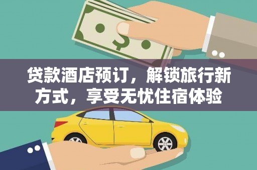 福田贷款酒店预订，解锁旅行新方式，享受无忧住宿体验