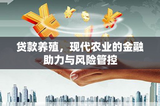 福田贷款养殖，现代农业的金融助力与风险管控