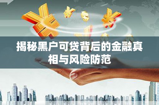 福田揭秘黑户可贷背后的金融真相与风险防范