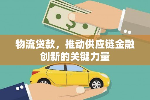 福田物流贷款，推动供应链金融创新的关键力量