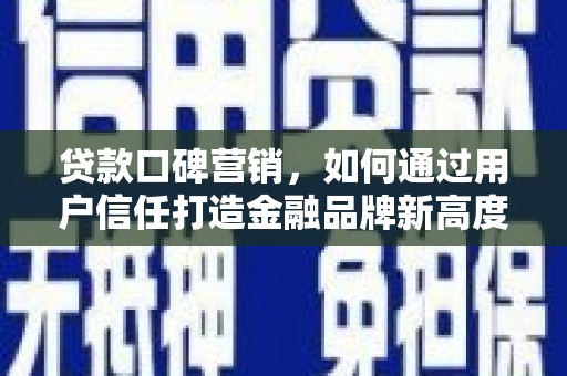 福田贷款口碑营销，如何通过用户信任打造金融品牌新高度