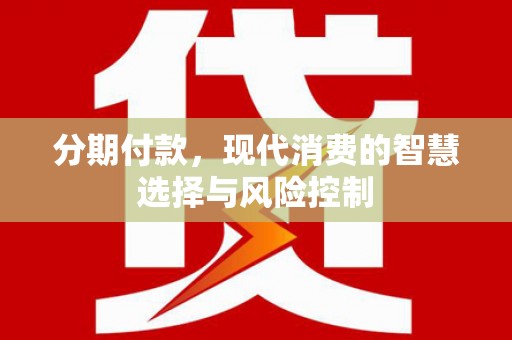 福田分期付款，现代消费的智慧选择与风险控制