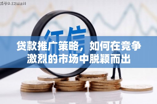 福田贷款推广策略，如何在竞争激烈的市场中脱颖而出