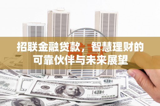 福田招联金融贷款，智慧理财的可靠伙伴与未来展望