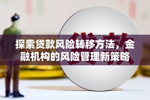 福田探索贷款风险转移方法，金融机构的风险管理新策略