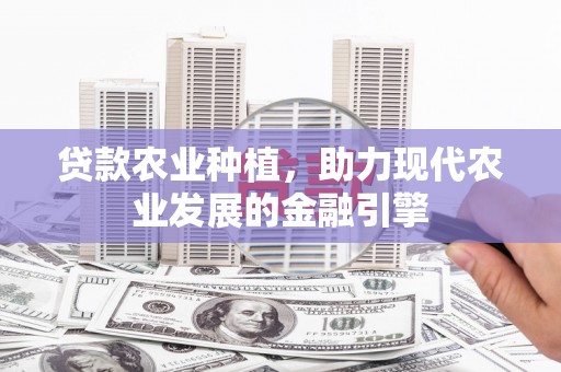福田贷款农业种植，助力现代农业发展的金融引擎