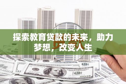 福田探索教育贷款的未来，助力梦想，改变人生