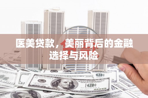 福田医美贷款，美丽背后的金融选择与风险