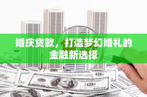 福田婚庆贷款，打造梦幻婚礼的金融新选择