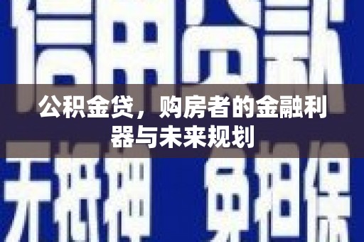 福田公积金贷，购房者的金融利器与未来规划