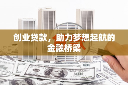 福田创业贷款，助力梦想起航的金融桥梁
