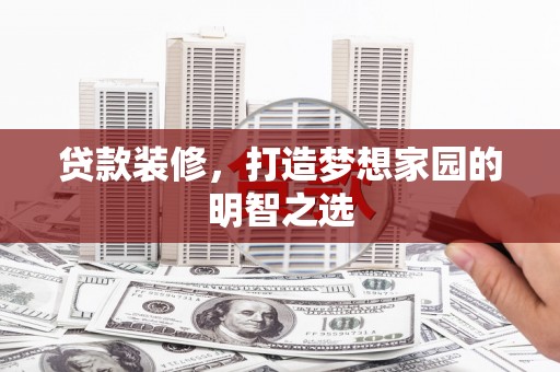 福田贷款装修，打造梦想家园的明智之选