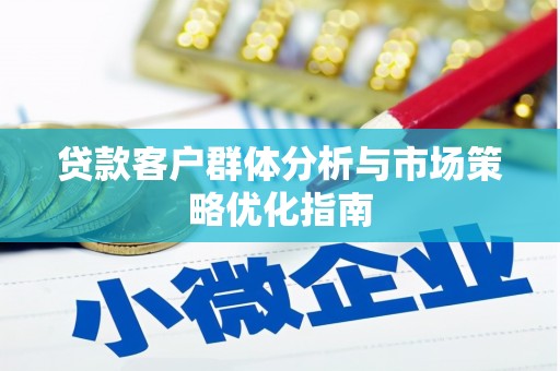 福田贷款客户群体分析与市场策略优化指南