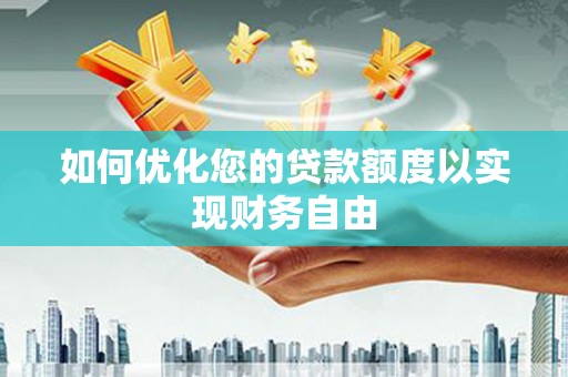 福田如何优化您的贷款额度以实现财务自由