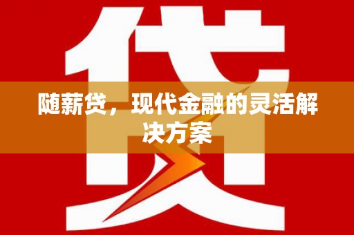 福田随薪贷，现代金融的灵活解决方案