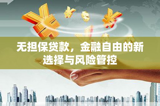 福田无担保贷款，金融自由的新选择与风险管控