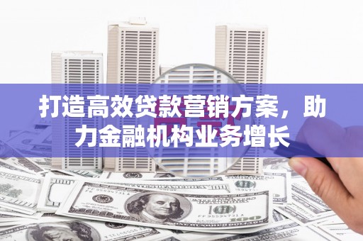 福田打造高效贷款营销方案，助力金融机构业务增长