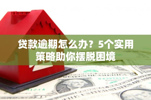 福田贷款逾期怎么办？5个实用策略助你摆脱困境