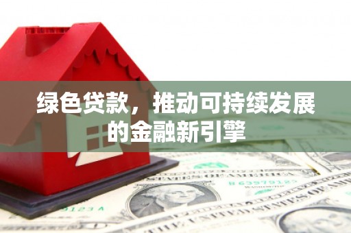 福田绿色贷款，推动可持续发展的金融新引擎