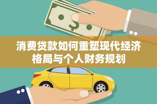 福田消费贷款如何重塑现代经济格局与个人财务规划